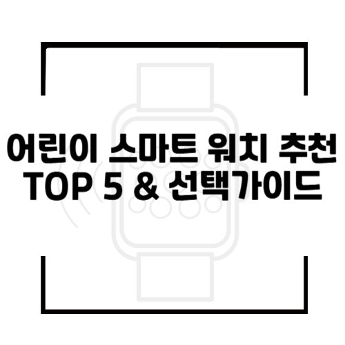 어린이 스마트 워치 추천 TOP 5! 기능 비교 &amp; 선택 가이드