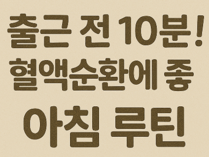 출근 전 10분! 혈액순환에 좋은 아침 루틴