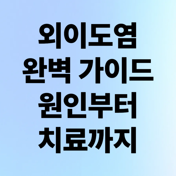 외이도염 완벽 가이드｜원인부터 치료까지 한눈에 정리!