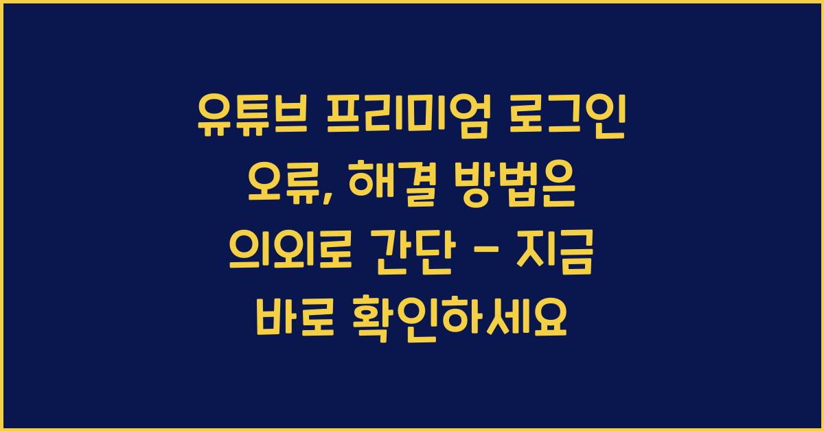 유튜브 프리미엄 로그인 오류, 해결 방법은 의외로 간단