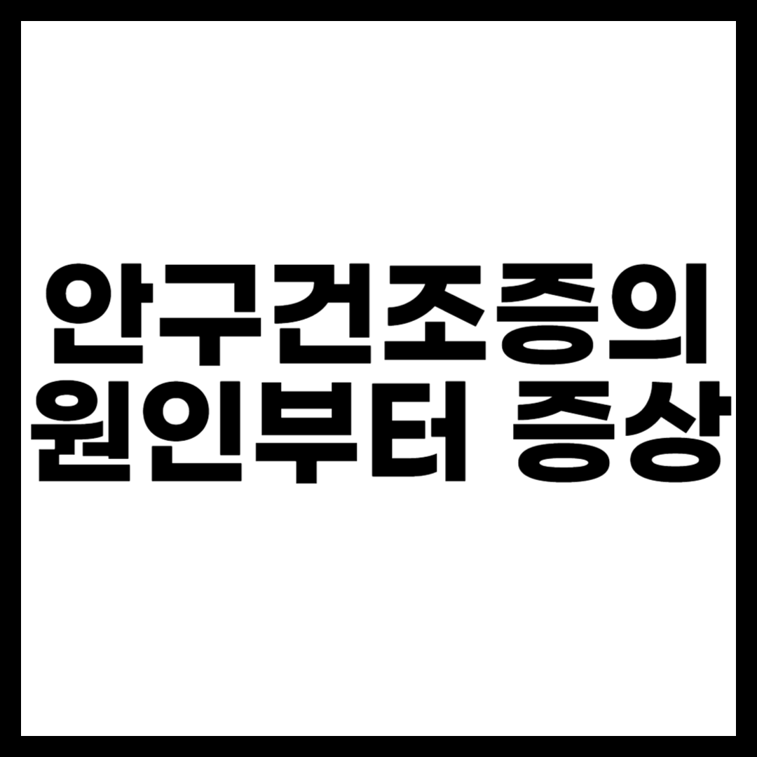 안구건조증의 원인부터 증상