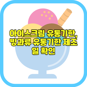 아이스크림 유통기한, 빙과류 유통기한 제조일 확인