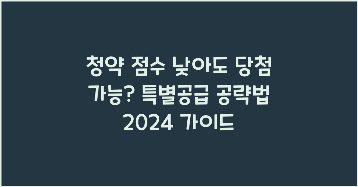 청약 점수 낮아도 당첨 가능? 특별공급 공략법