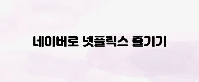 네이버 멤버십 넷플릭스 연결 방법│무료 혜택 이용 꿀팁