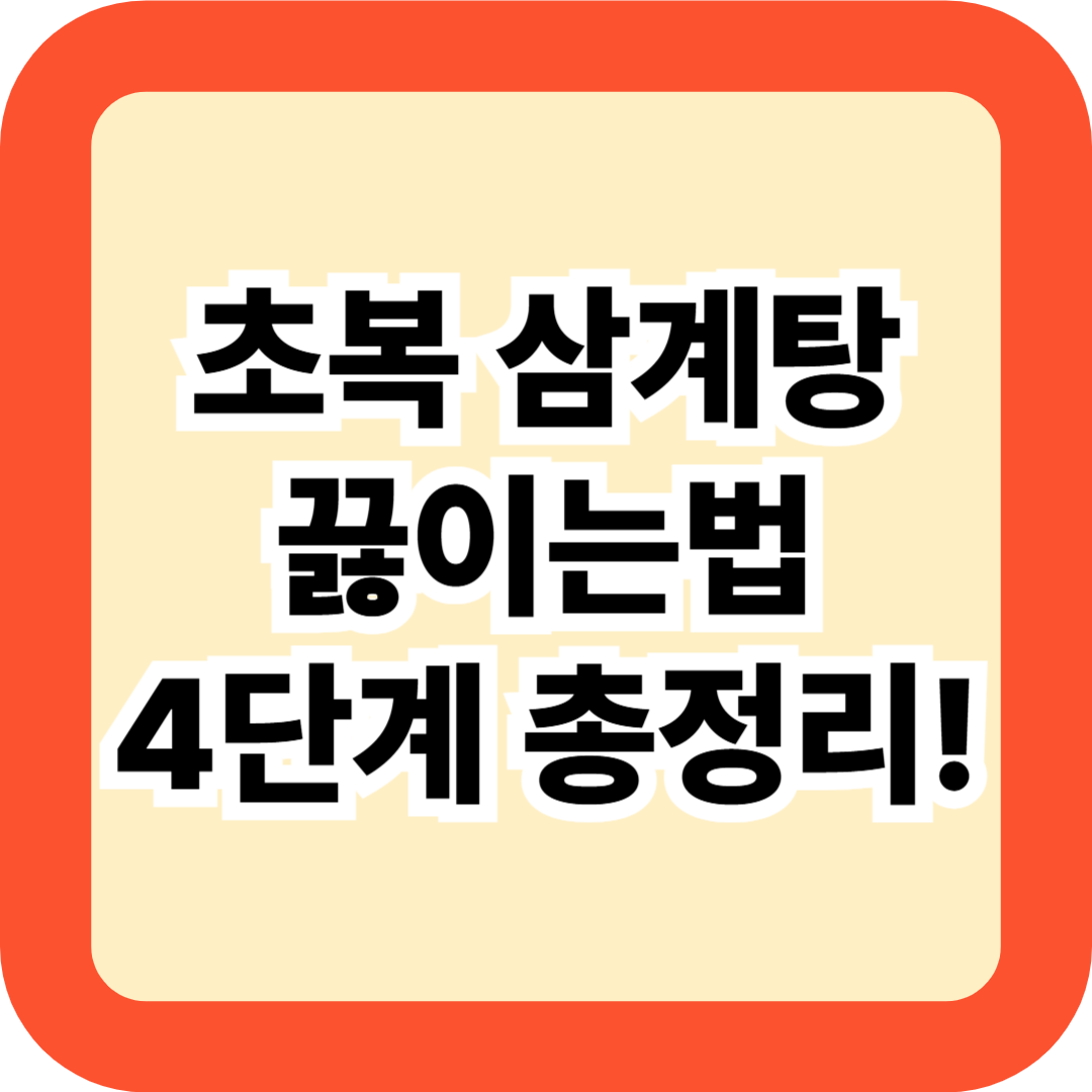 초복 삼계탕 끓이는법 4단계 총정리! 여름철 보양식 재료 황금레시피 꿀팁 공개