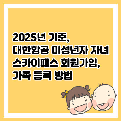 2025년 기준, 대한항공 미성년자 자녀 스카이패스 회원가입, 가족 등록 방법