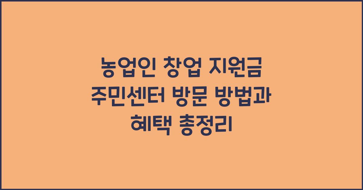 농업인 창업 지원금 주민센터 방문