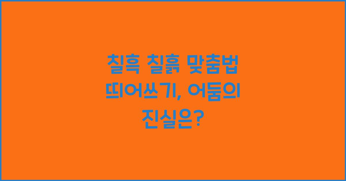 칠흙 칠흑 맞춤법 띄어쓰기 (칠흑같은 vs 칠흙같은 어둠)