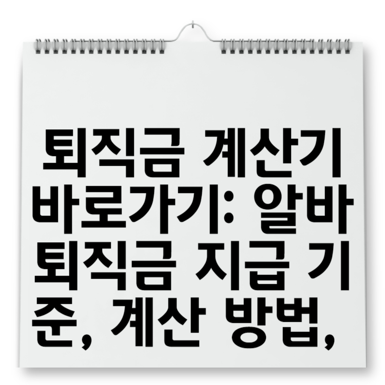 퇴직금 계산기 바로가기 알바 퇴직금 지급 기준, 계산 방법, 정부 대행 서비스 및 진정 접수 안내