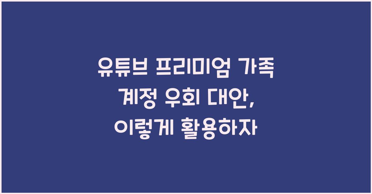 유튜브 프리미엄 가족 계정 우회 대안