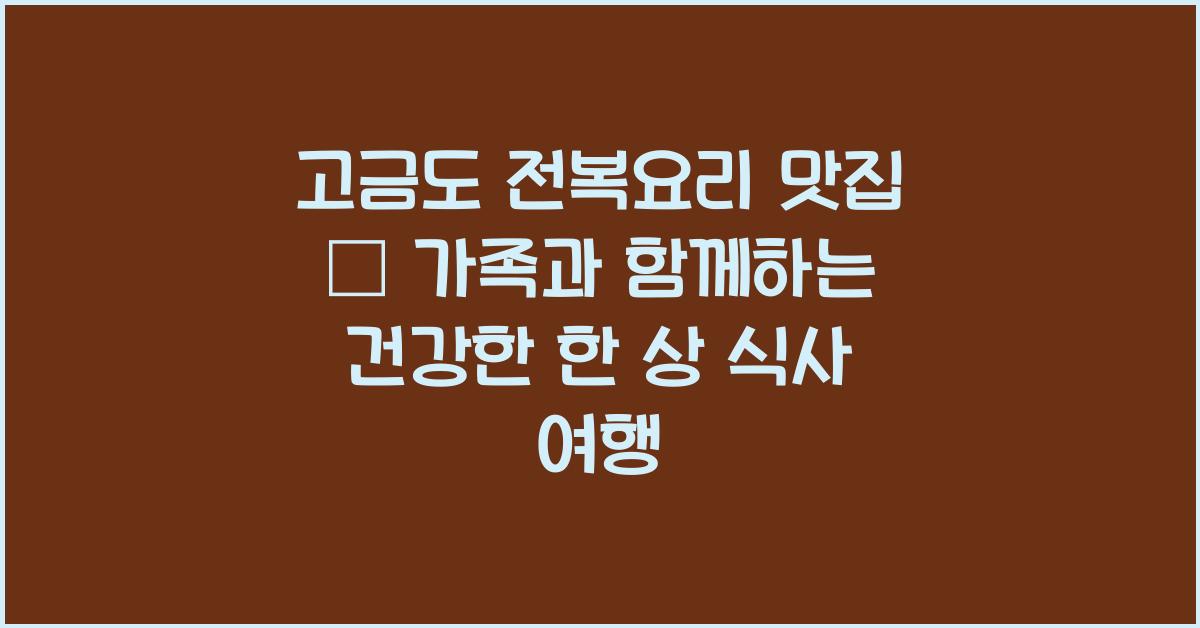 고금도 전복요리 맛집 – 건강한 한 상 식사