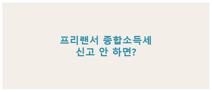 &quot;프리랜서 종합소득세 신고 안 하면 생기는 불이익과 과태료, 세무조사 위험 정리&quot;