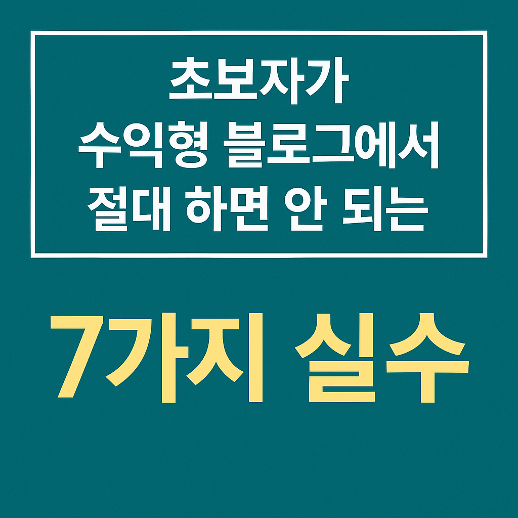 초보자가 수익형 블로그에서 절대하면 안 되는 7가지 실수