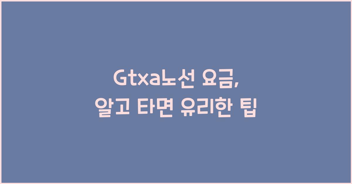 Gtxa노선 요금