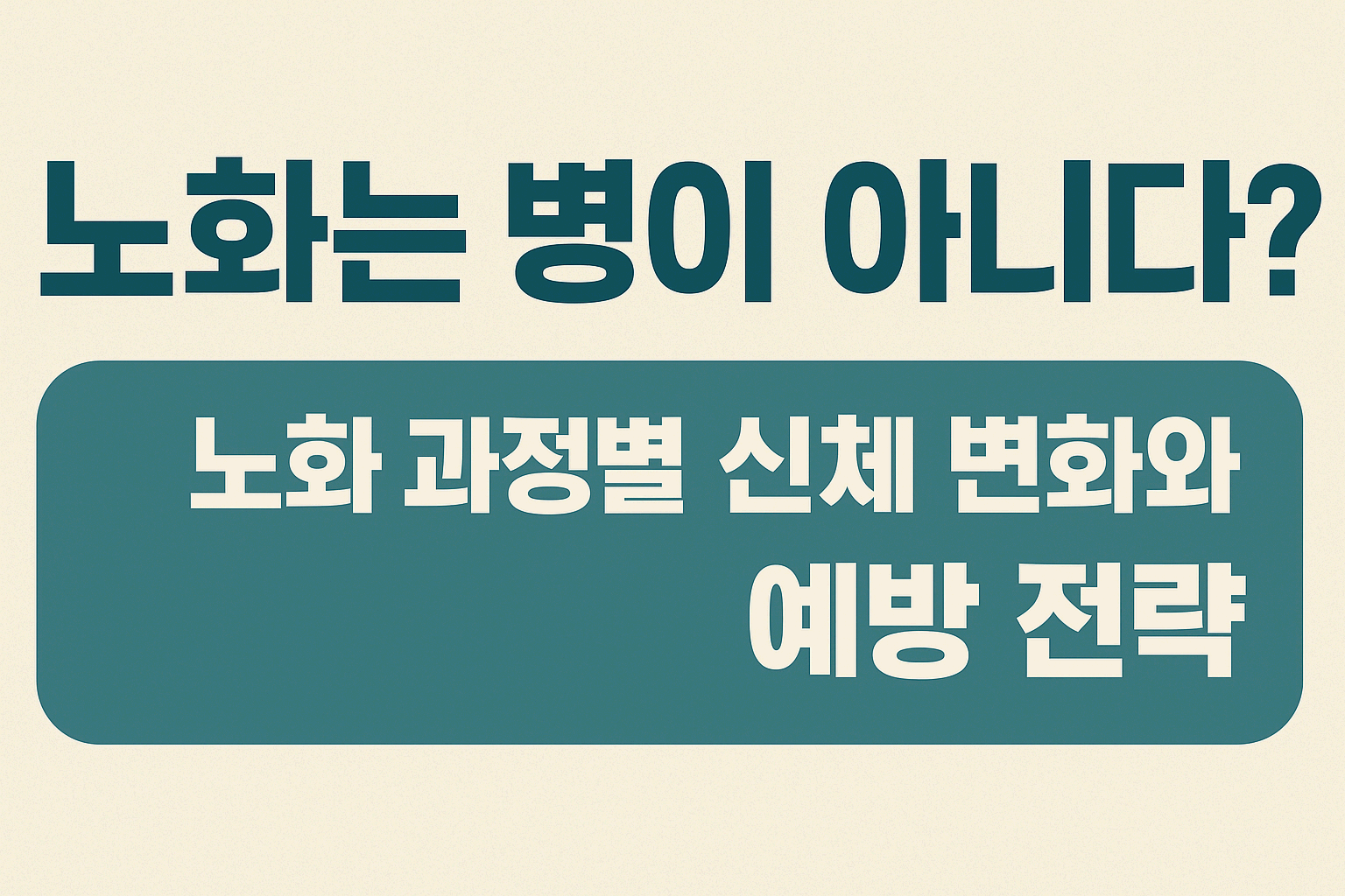 노년의 품격 2 - 노화는 병이 아니다? &mdash; 노화 과정별 신체 변화와 예방 전략
