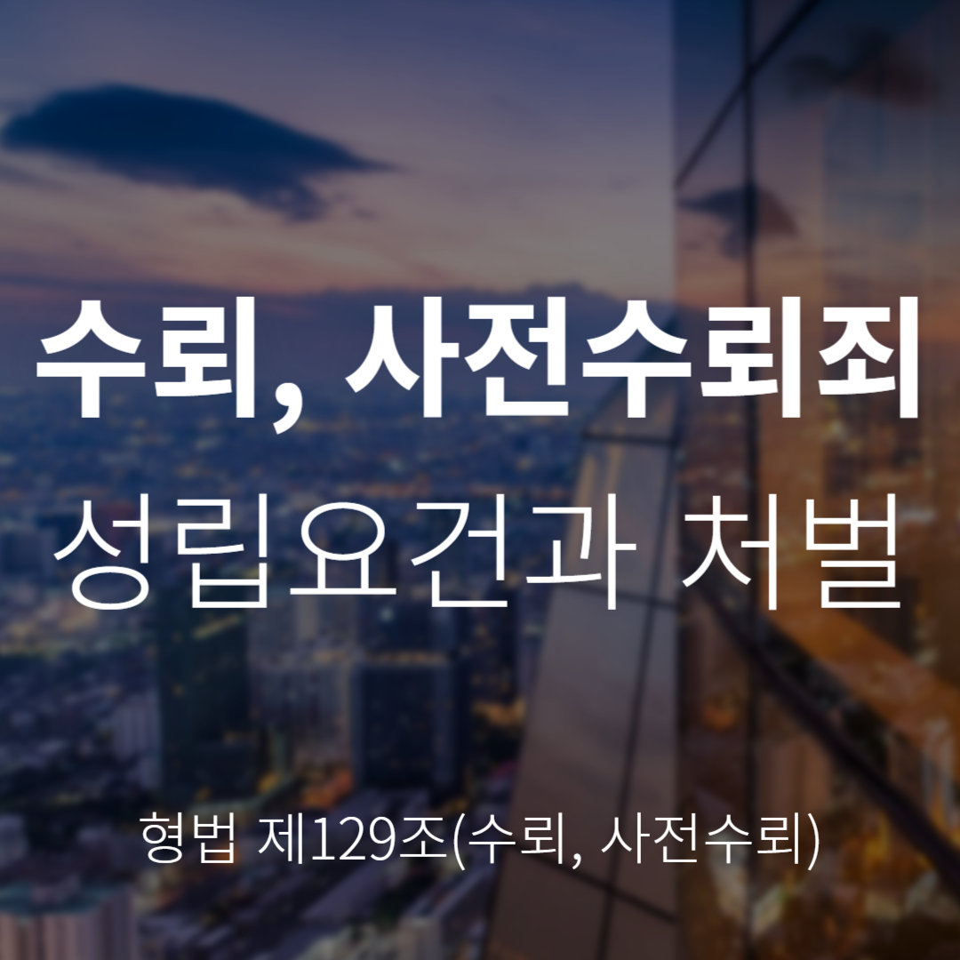 수뢰죄와 사전수뢰죄란? 성립요건 및 처벌 정리 (형법 제129조)
