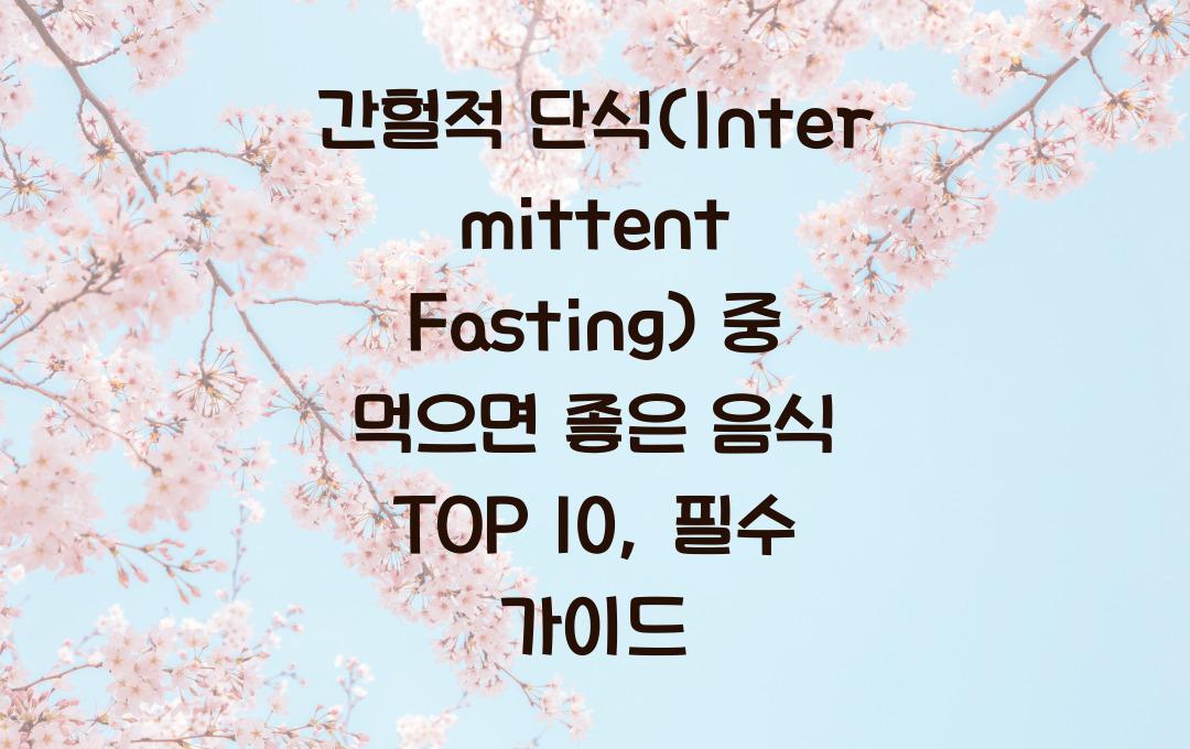 간헐적 단식(Intermittent Fasting) 중 먹으면 좋은 음식 TOP 10