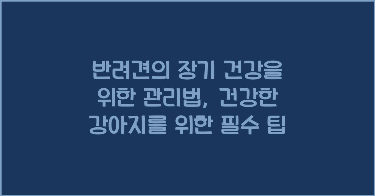 반려견의 장기 건강을 위한 관리법: 강아지 장기 건강을 위한 필수 관리법