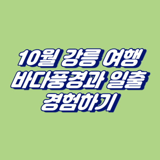 10월 강릉 여행, 바다풍경과 일출 경험하기