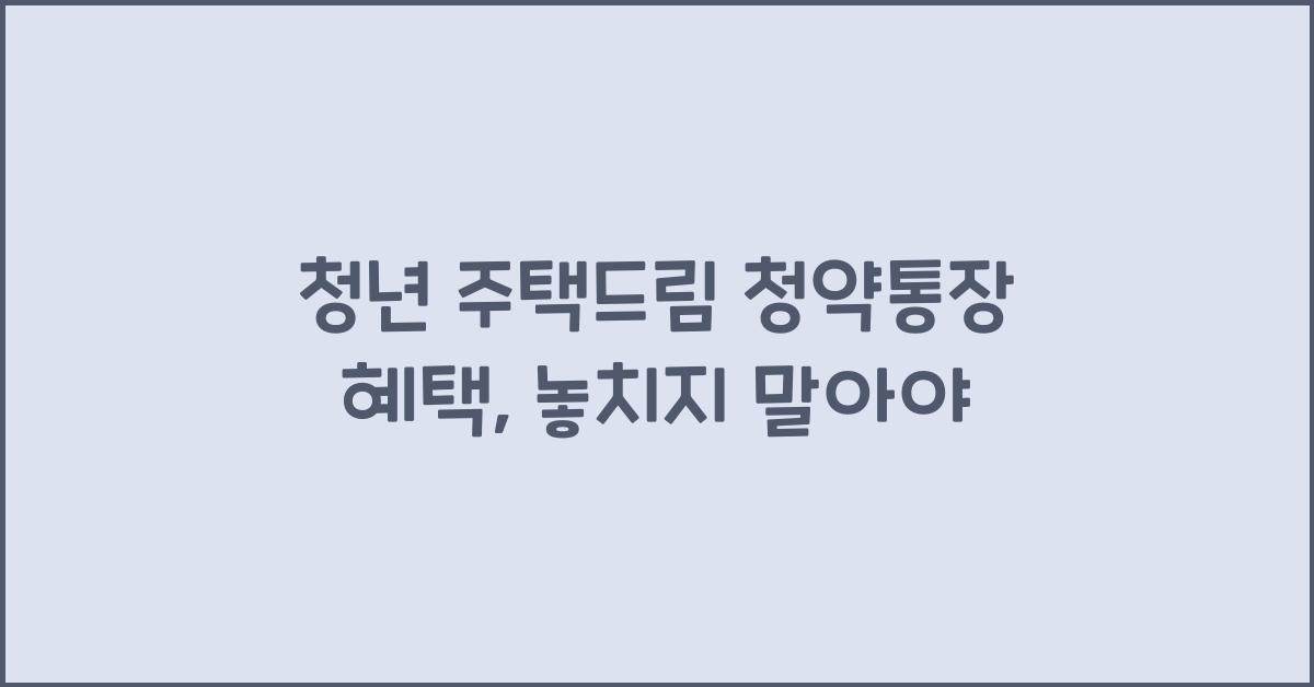 청년 주택드림 청약통장 혜택