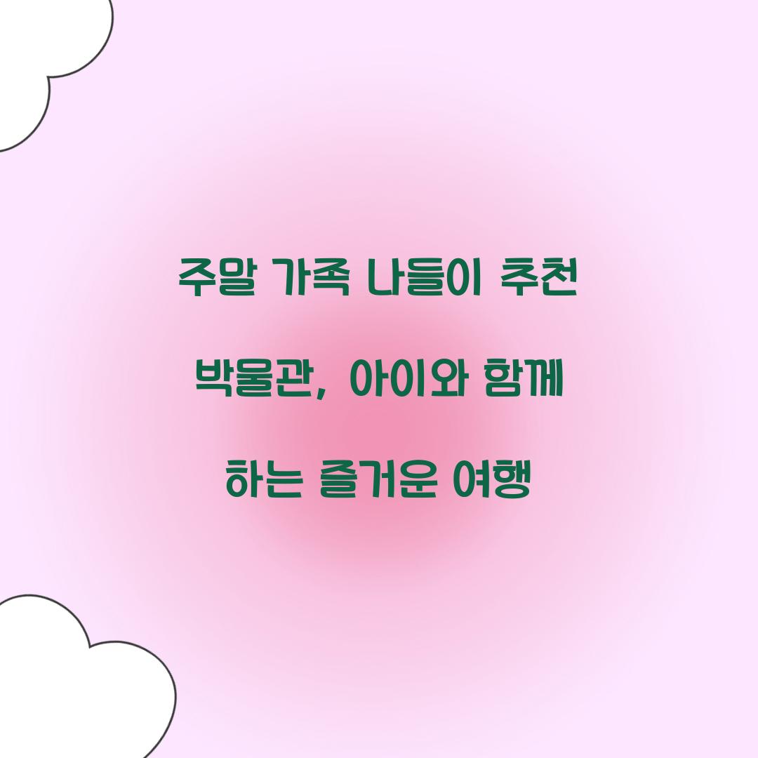 주말 가족 나들이 추천 박물관