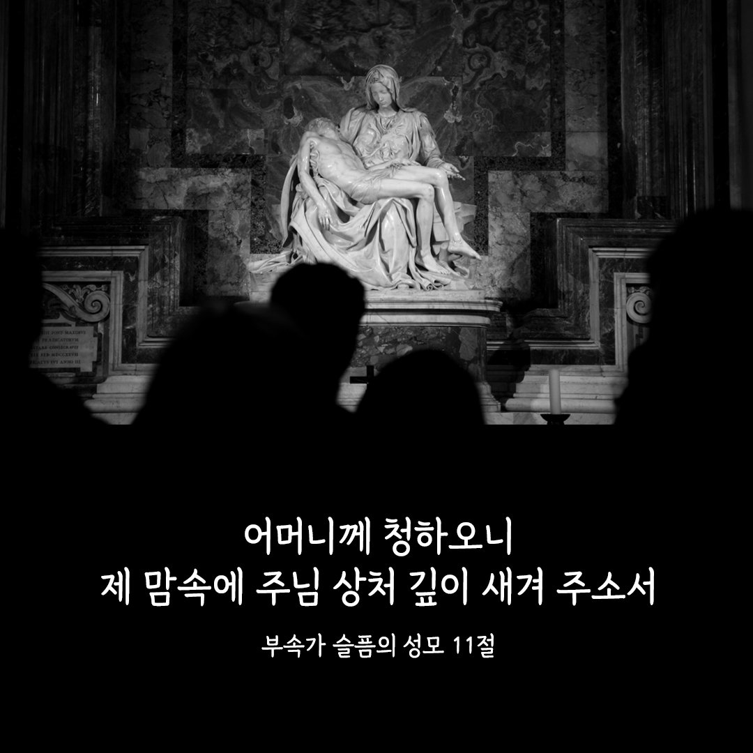 어머니께 청하오니 제 맘속에 주님 상처 깊이 새겨 주소서. (부속가 슬픔의 성모 11절)