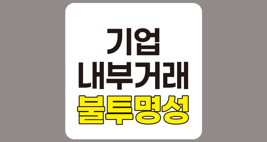 기업 내부 거래 불투명성의 문제점 및 해결 방안