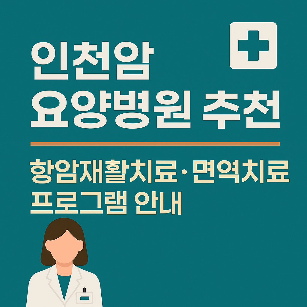 인천암요양병원 추천 TOP3 – 암환자를 위한 통합치료와 회복 중심 케어
