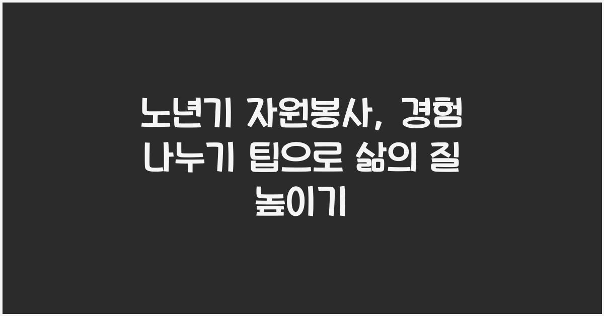 노년기 자원봉사, 경험 나누기 팁
