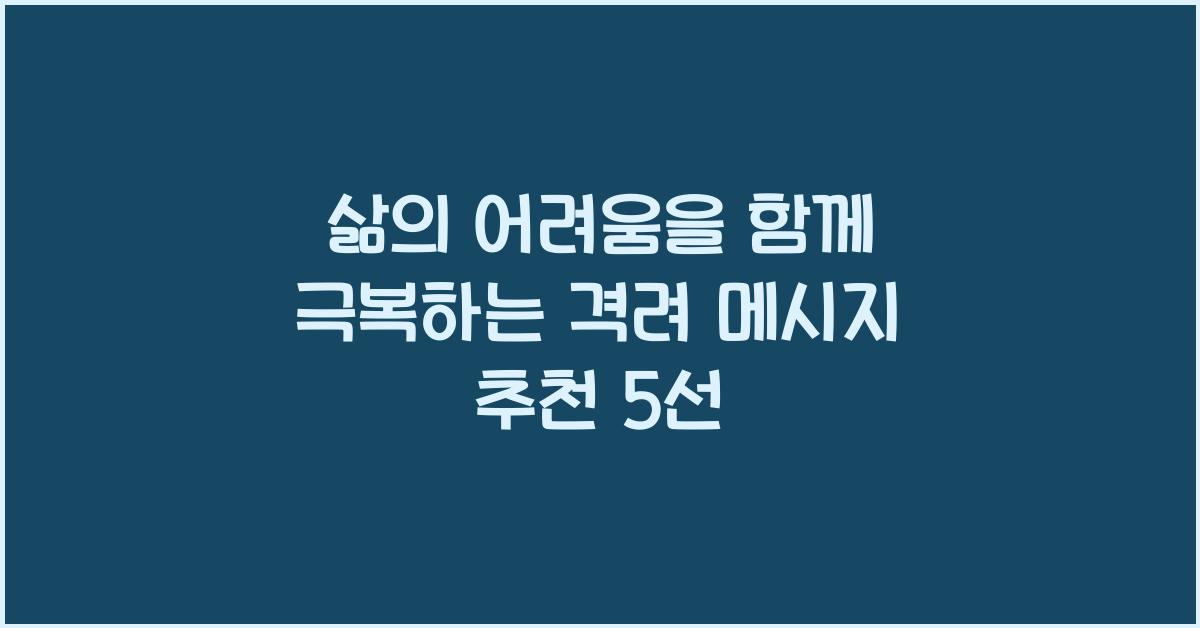 삶의 어려움을 함께 극복하는 격려 메시지 추천