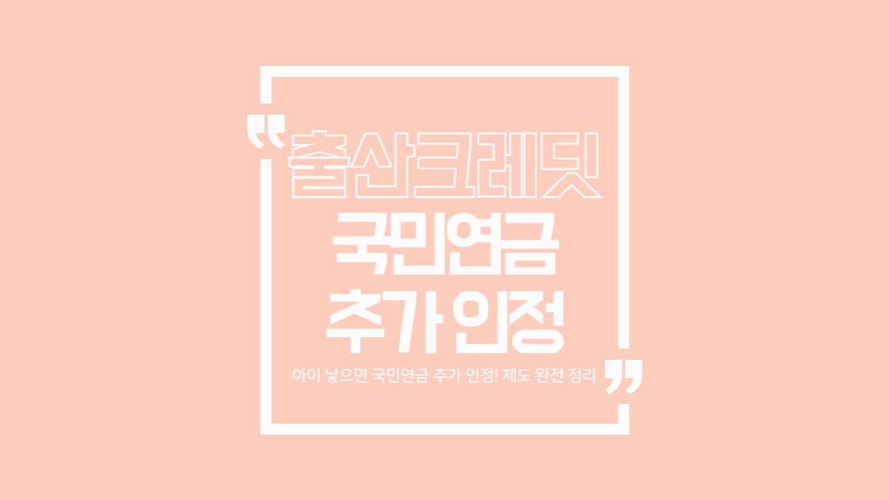 출산크레딧 제도 완벽 정리! 국민연금 가입기간 최대 5년 추가