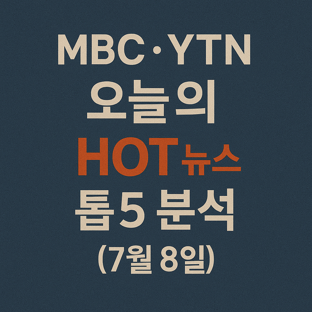 MBC·YTN 오늘의 HOT 뉴스 톱5 분석 (7월 8일) 이미지
