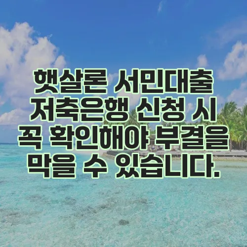 햇살론 서민대출 저축은행 신청 시 꼭 확인해야 부결을 막을 수 있습니다.