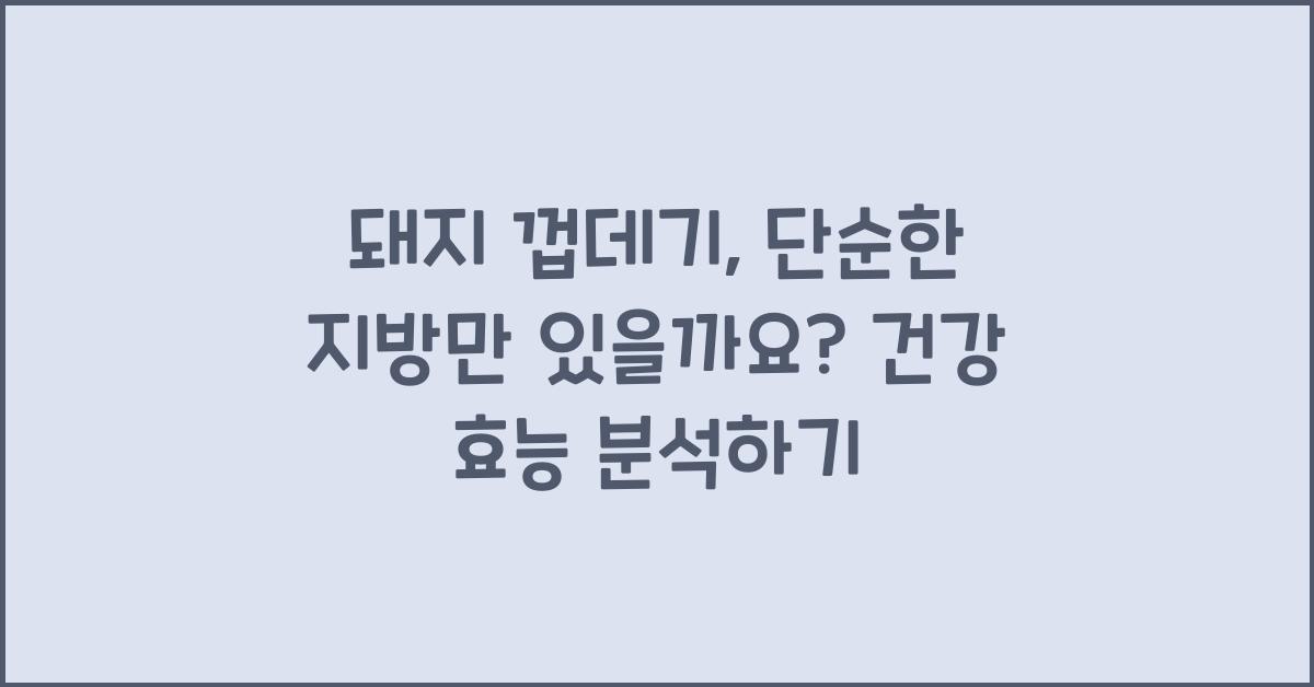 돼지 껍데기, 단순한 지방만 있을까요?  