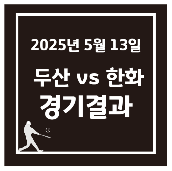 2025년 5월 13일 두산 베어스 vs 한화 이글스 경기 결과