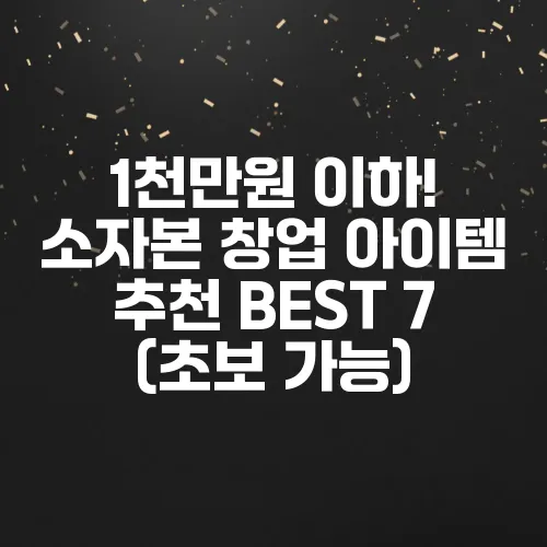 1천만원 이하! 소자본 창업 아이템 추천 BEST 7 (초보 가능)