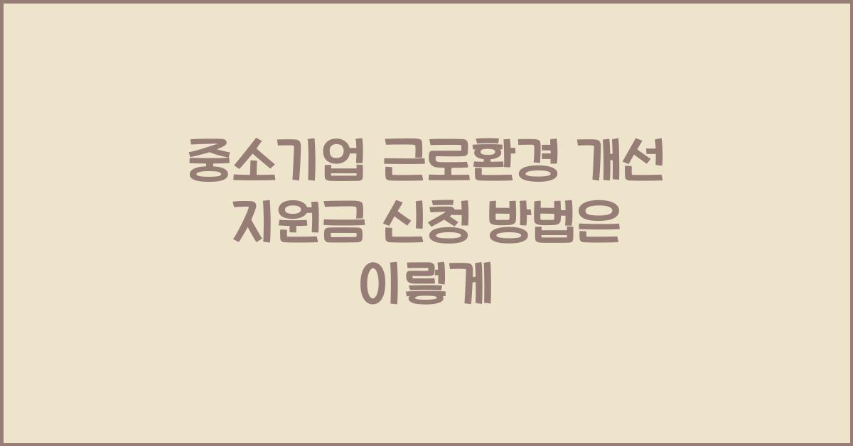 중소기업 근로환경 개선 지원금 신청 방법