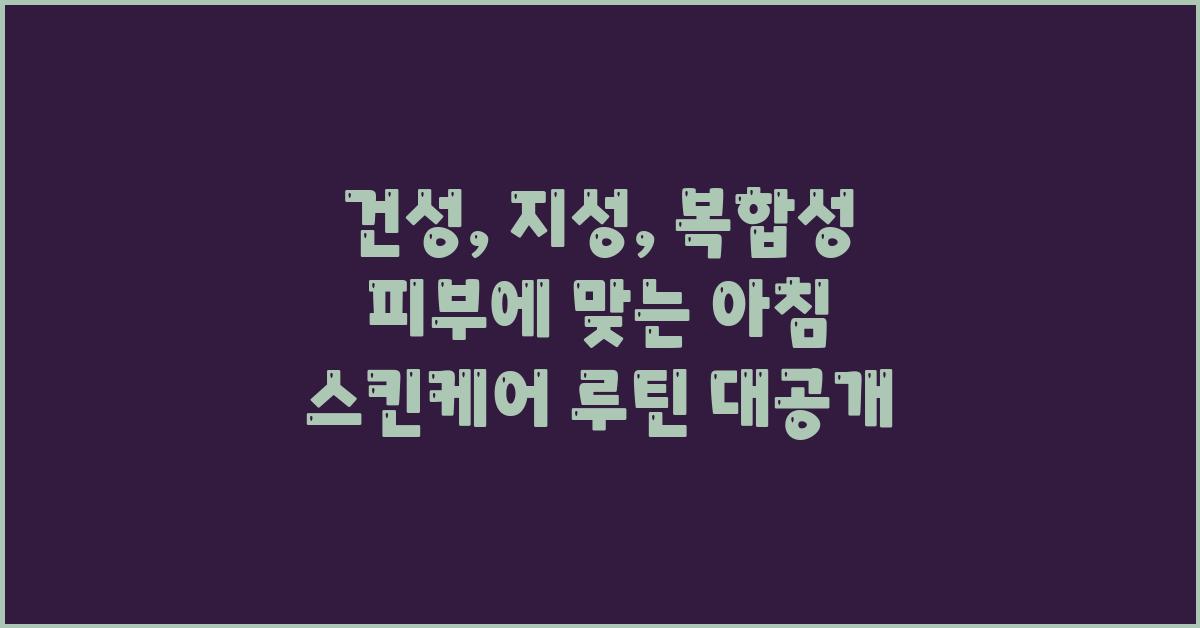 건성, 지성, 복합성 피부에 맞는 아침 스킨케어 루틴