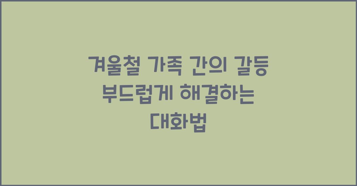 겨울철 가족 간의 갈등을 부드럽게 해결하는 대화법