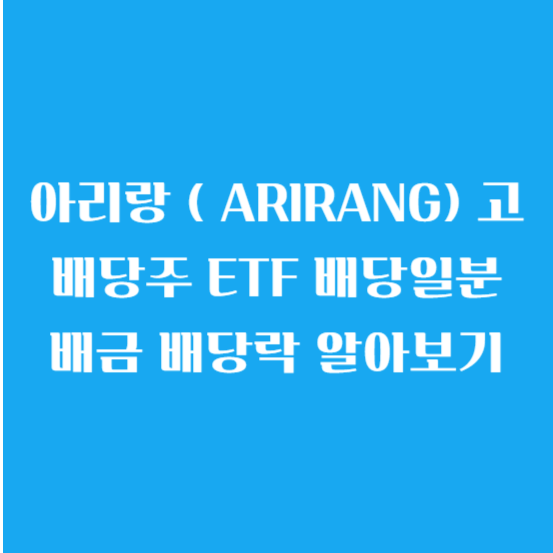 아리랑 ( ARIRANG) 고배당주 ETF 배당일(월배당) 분배금 배당락 알아보기