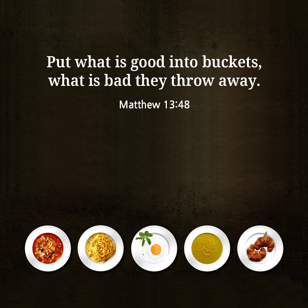 Put what is good into buckets, what is bad they throw away. (Matthew 13:48)