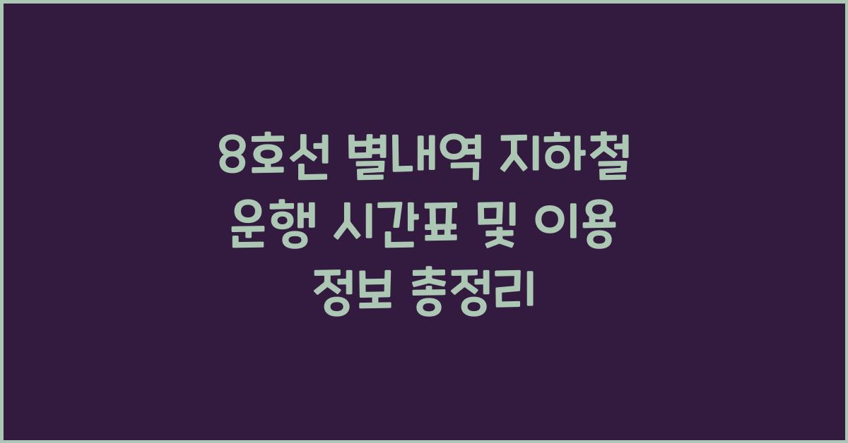 8호선 별내역 지하철 운행 시간표 및 이용 정보