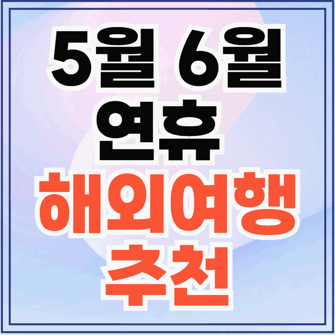5~6월 연휴에 떠나기 좋은 해외여행지 추천