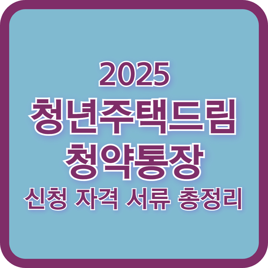 2025 청년주택드림청약통장 이율 대학생 가입 전환조건 신청자격 필요서류 총정리