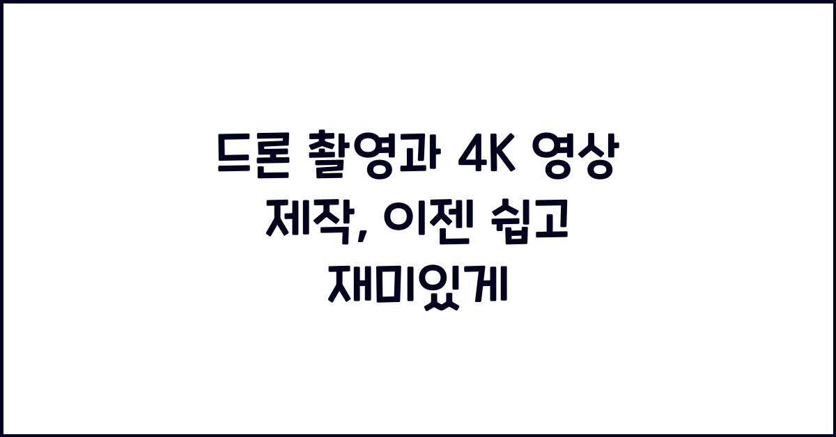 드론 촬영, 4K 영상 제작