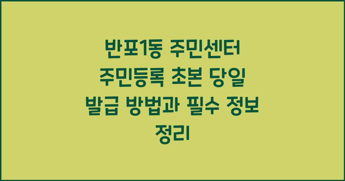 반포1동 주민센터 주민등록 초본 당일 발급 방법
