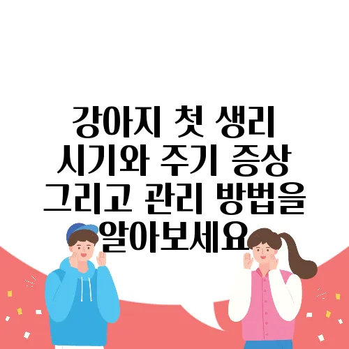 강아지 첫 생리 시기와 주기 증상 그리고 관리 방법을 알아보세요
