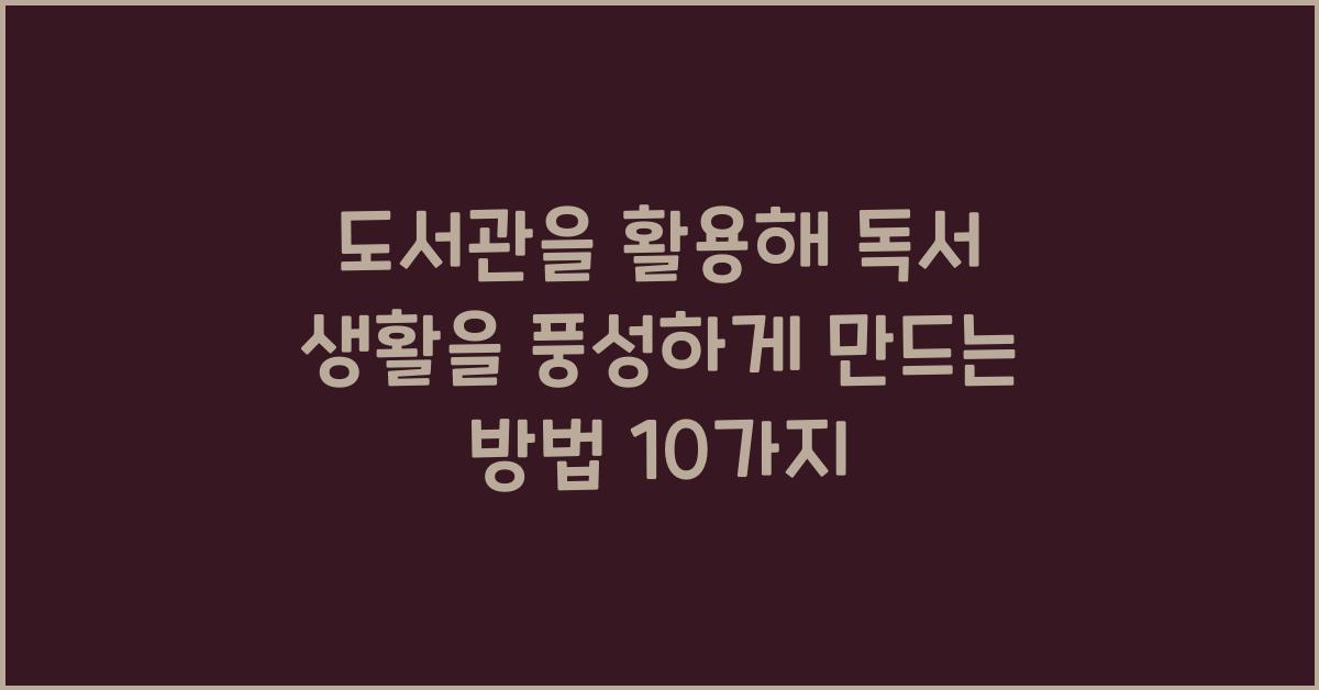 도서관을 활용해 독서 생활을 풍성하게 만드는 방법