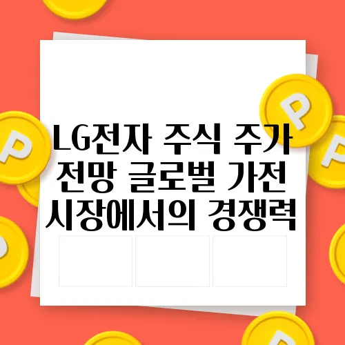LG전자 주식 주가 전망 글로벌 가전 시장에서의 경쟁력