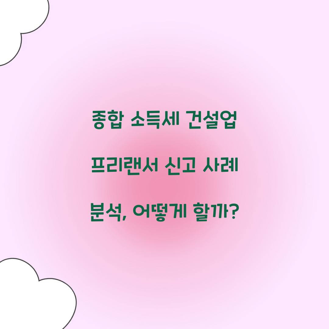 종합 소득세 건설업 프리랜서 신고 사례 분석